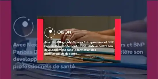 Avec NextStage AM, Siparex Entrepreneurs et BNP Paribas Développement, Orion Santé accélère son développement dans la formation des professionnels de